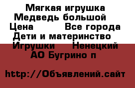 Мягкая игрушка Медведь-большой. › Цена ­ 750 - Все города Дети и материнство » Игрушки   . Ненецкий АО,Бугрино п.